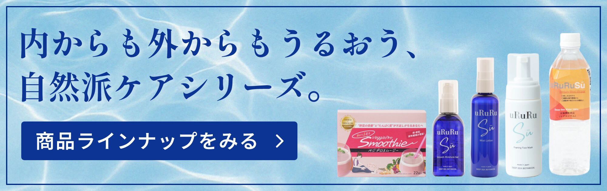 内からも外からもうるおう、自然派ケアシリーズ　uRuRuSu（ウルルスー）商品一覧ページへ